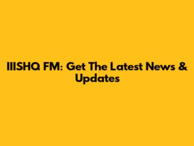 IIISHQ FM: Get The Latest News & Updates