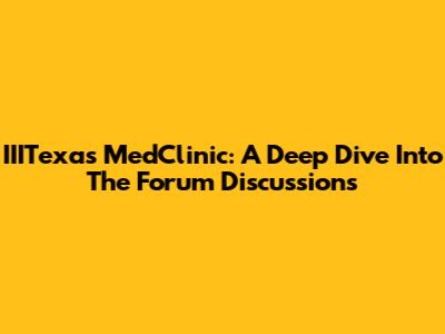 IIITexas MedClinic: A Deep Dive Into The Forum Discussions