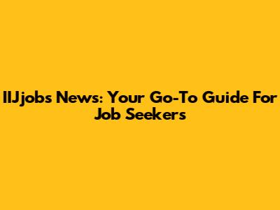 IIJjobs News: Your Go-To Guide For Job Seekers