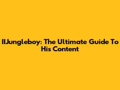 IIJungleboy: The Ultimate Guide To His Content