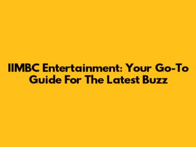IIMBC Entertainment: Your Go-To Guide For The Latest Buzz