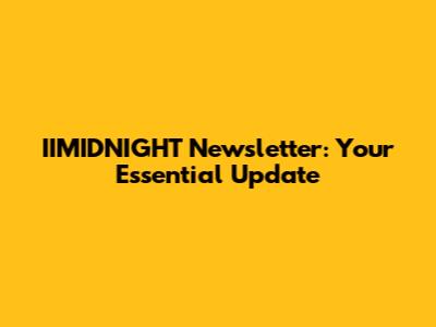 IIMIDNIGHT Newsletter: Your Essential Update