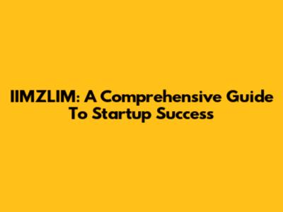 IIMZLIM: A Comprehensive Guide To Startup Success