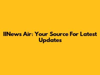 IINews Air: Your Source For Latest Updates