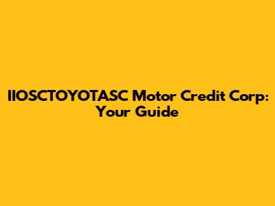 IIOSCTOYOTASC Motor Credit Corp: Your Guide