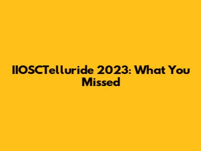 IIOSCTelluride 2023: What You Missed