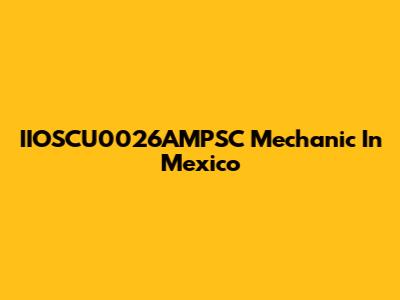 IIOSCU0026AMPSC Mechanic In Mexico