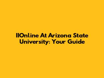 IIOnline At Arizona State University: Your Guide