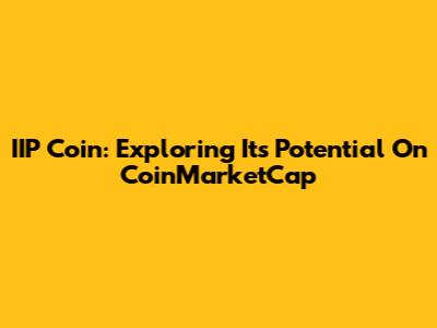IIP Coin: Exploring Its Potential On CoinMarketCap