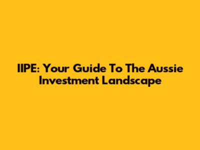 IIPE: Your Guide To The Aussie Investment Landscape