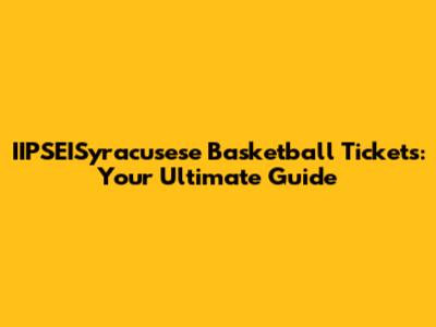 IIPSEISyracusese Basketball Tickets: Your Ultimate Guide