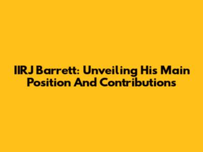 IIRJ Barrett: Unveiling His Main Position And Contributions