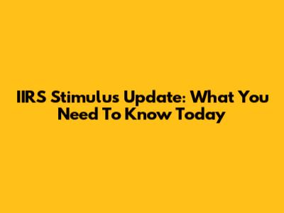 IIRS Stimulus Update: What You Need To Know Today