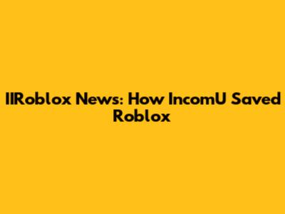 IIRoblox News: How IncomU Saved Roblox