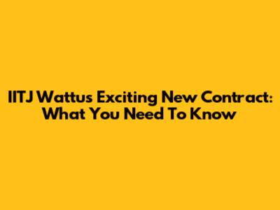 IITJ Wattu's Exciting New Contract: What You Need To Know