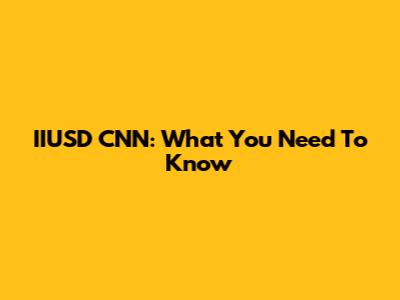 IIUSD CNN: What You Need To Know