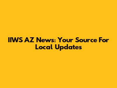 IIWS AZ News: Your Source For Local Updates