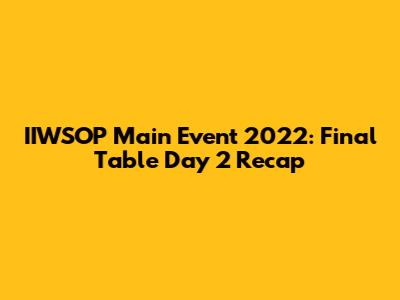 IIWSOP Main Event 2022: Final Table Day 2 Recap