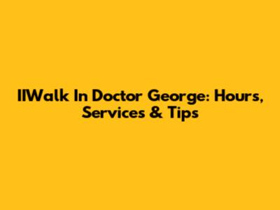 IIWalk In Doctor George: Hours, Services & Tips