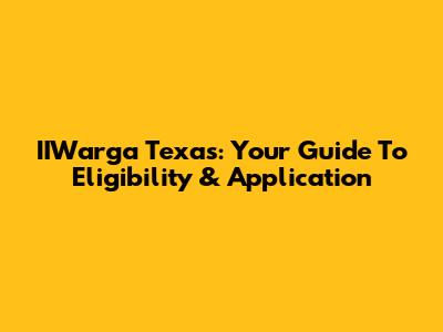 IIWarga Texas: Your Guide To Eligibility & Application