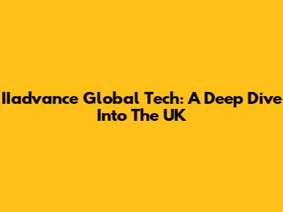 IIadvance Global Tech: A Deep Dive Into The UK