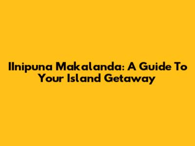 IInipuna Makalanda: A Guide To Your Island Getaway