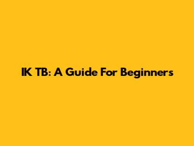 IK TB: A Guide For Beginners