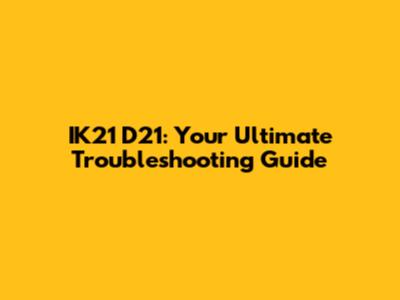 IK21 D21: Your Ultimate Troubleshooting Guide