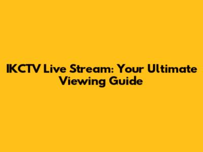 IKCTV Live Stream: Your Ultimate Viewing Guide