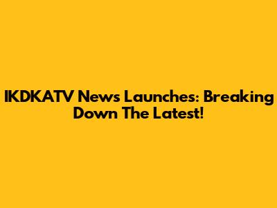 IKDKATV News Launches: Breaking Down The Latest!