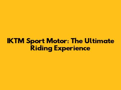 IKTM Sport Motor: The Ultimate Riding Experience