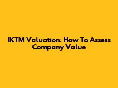 IKTM Valuation: How To Assess Company Value