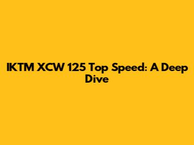 IKTM XCW 125 Top Speed: A Deep Dive