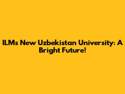 ILM's New Uzbekistan University: A Bright Future!