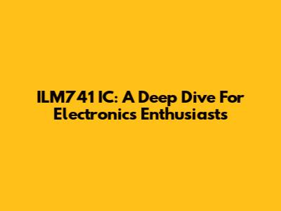 ILM741 IC: A Deep Dive For Electronics Enthusiasts