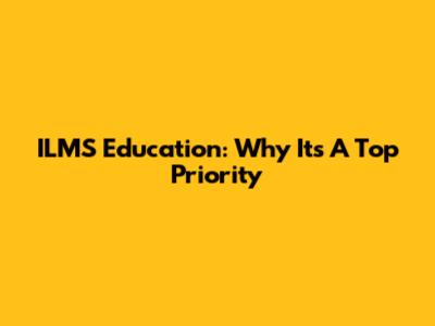 ILMS Education: Why It's A Top Priority