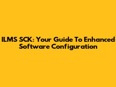 ILMS SCK: Your Guide To Enhanced Software Configuration