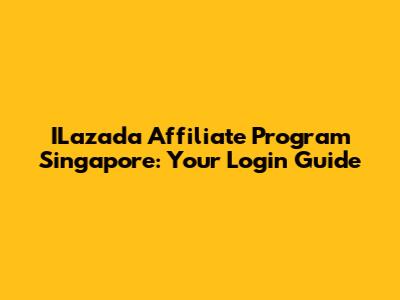 ILazada Affiliate Program Singapore: Your Login Guide