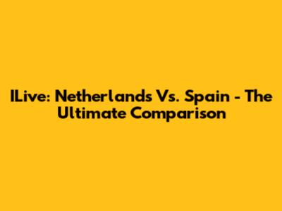 ILive: Netherlands Vs. Spain - The Ultimate Comparison