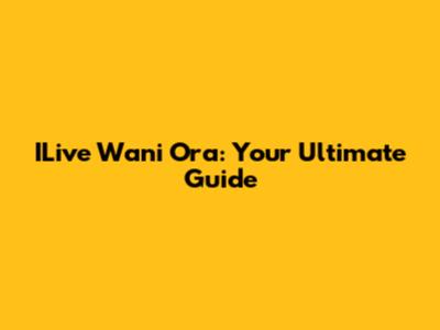 ILive Wani Ora: Your Ultimate Guide