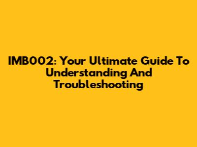 IMB002: Your Ultimate Guide To Understanding And Troubleshooting