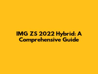 IMG ZS 2022 Hybrid: A Comprehensive Guide