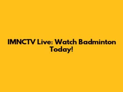 IMNCTV Live: Watch Badminton Today!