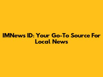 IMNews ID: Your Go-To Source For Local News