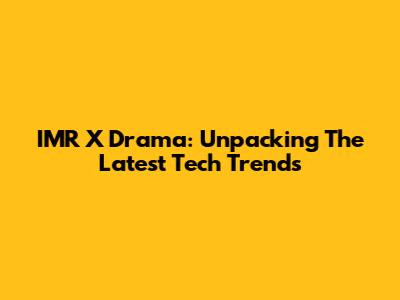 IMR X Drama: Unpacking The Latest Tech Trends