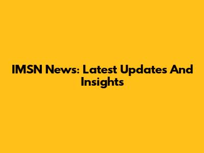 IMSN News: Latest Updates And Insights