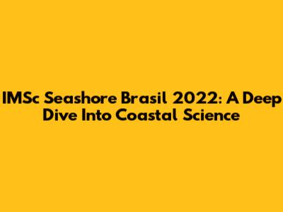 IMSc Seashore Brasil 2022: A Deep Dive Into Coastal Science