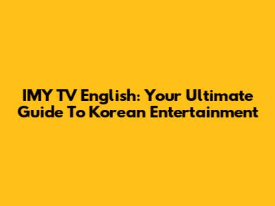 IMY TV English: Your Ultimate Guide To Korean Entertainment