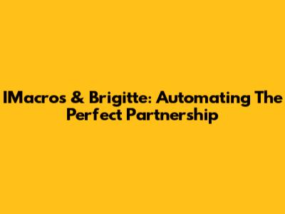 IMacros & Brigitte: Automating The Perfect Partnership