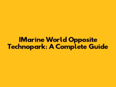 IMarine World Opposite Technopark: A Complete Guide